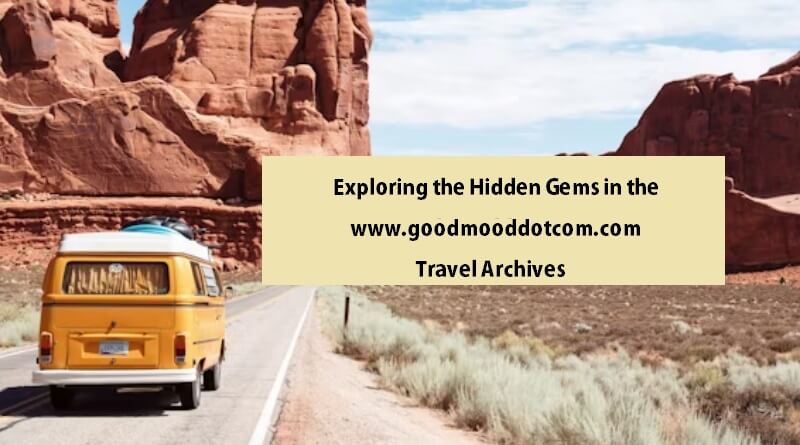 Exploring the Hidden Gems in the www.goodmooddotcom.com Travel Archives