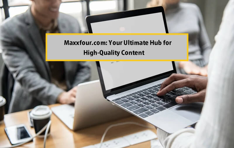 Maxxfour.com: Your Ultimate Hub for High-Quality Content