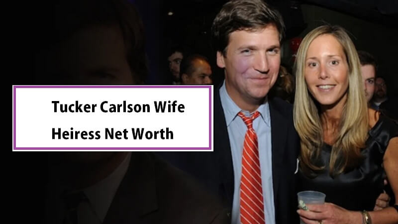 Tucker Carlson Wife Heiress Net Worth