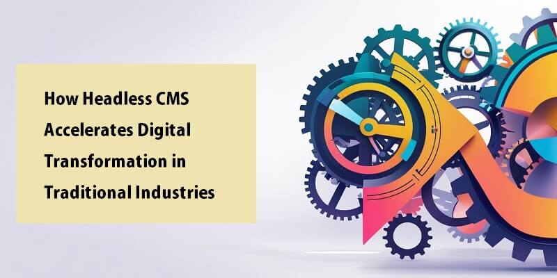 How Headless CMS Accelerates Digital Transformation in Traditional Industries