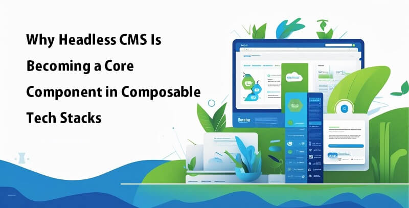 Why Headless CMS Is Becoming a Core Component in Composable Tech Stacks