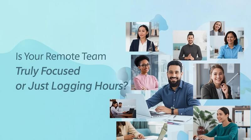 Is Your Remote Team Truly Focused or Just Logging Hours