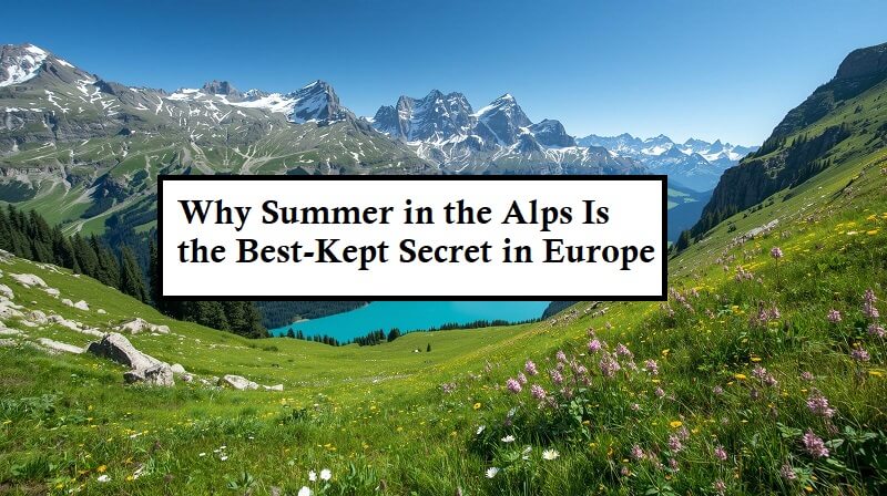 Why Summer in the Alps Is the Best-Kept Secret in Europe