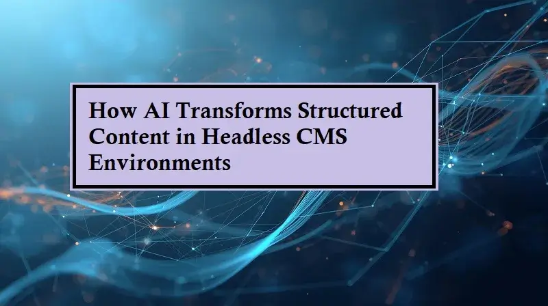 How AI Transforms Structured Content in Headless CMS Environments